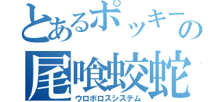 とあるポッキーゲームの尾喰蛟蛇（ウロボロスシステム）