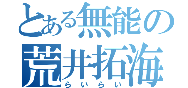 とある無能の荒井拓海（らいらい）