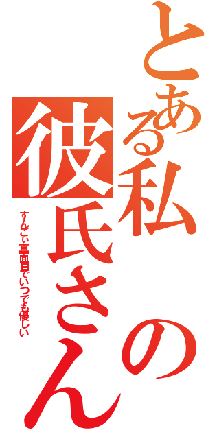 とある私の彼氏さん♡（すんごぃ真面目でいつでも優しい）