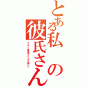 とある私の彼氏さん♡（すんごぃ真面目でいつでも優しい）