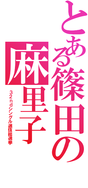 とある篠田の麻里子（３ ２ ｎ ｄ シ ン グ ル 選 抜 総 選 挙）