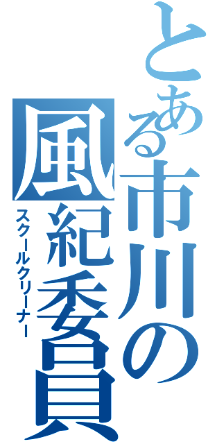 とある市川の風紀委員Ⅱ（スクールクリーナー）