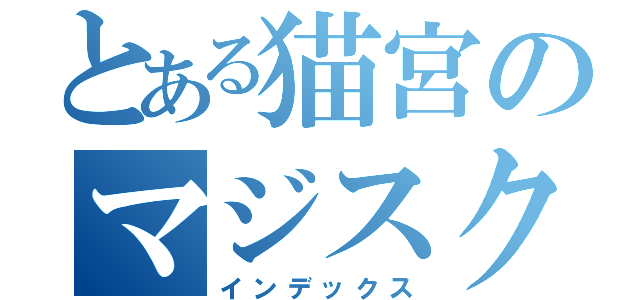 とある猫宮のマジスクかのーねあ（インデックス）