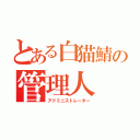 とある白猫鯖の管理人（アドミニストレーター）