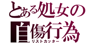 とある処女の自傷行為（リストカッター）