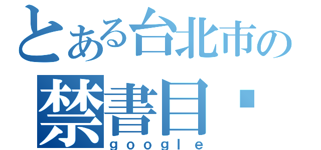 とある台北市の禁書目錄（ｇｏｏｇｌｅ）