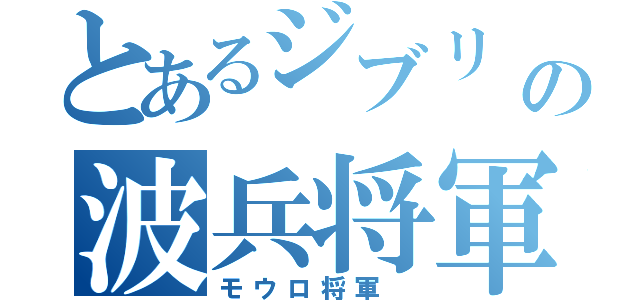 とあるジブリ　　の波兵将軍　（モウロ将軍　）