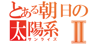 とある朝日の太陽系Ⅱ（サンライズ）