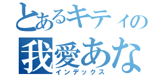 とあるキティの我愛あなた（インデックス）