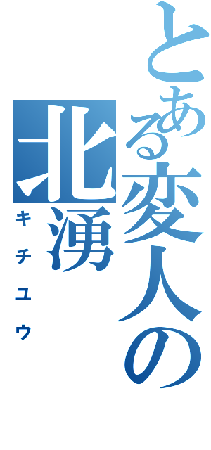 とある変人の北湧（キチユウ）