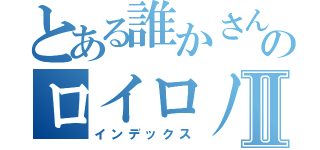 とある誰かさんのロイロノートⅡ（インデックス）