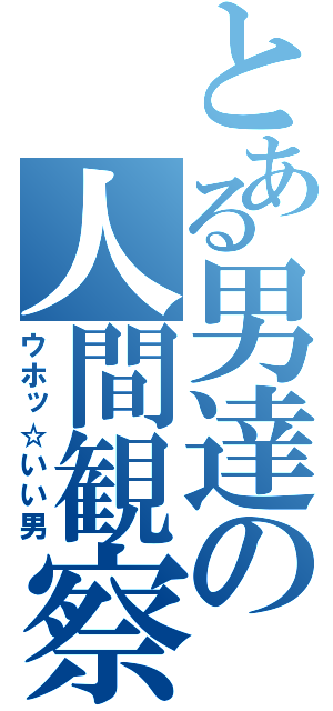 とある男達の人間観察（ウホッ☆いい男）