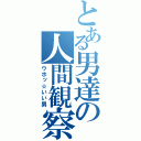 とある男達の人間観察（ウホッ☆いい男）