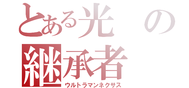 とある光の継承者（ウルトラマンネクサス）