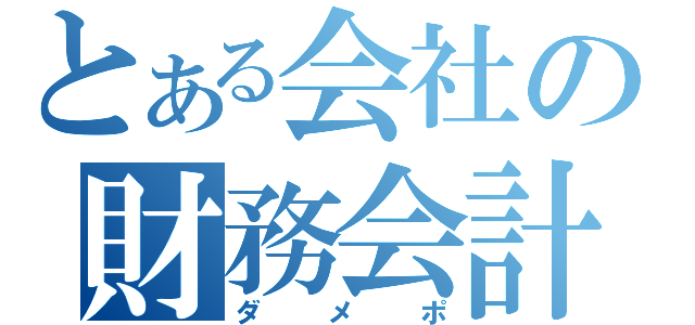 とある会社の財務会計（ダメポ）