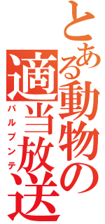 とある動物の適当放送（パルプンテ）