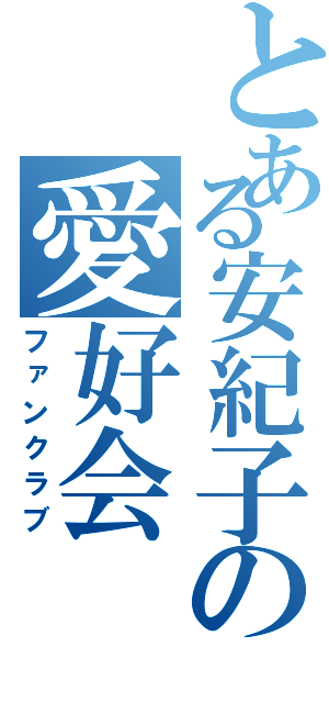 とある安紀子の愛好会（ファンクラブ）