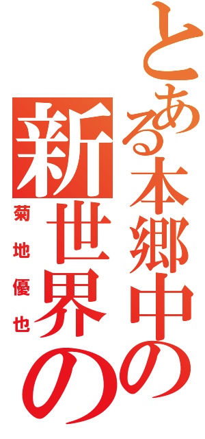 とある本郷中の新世界の神（菊地優也）