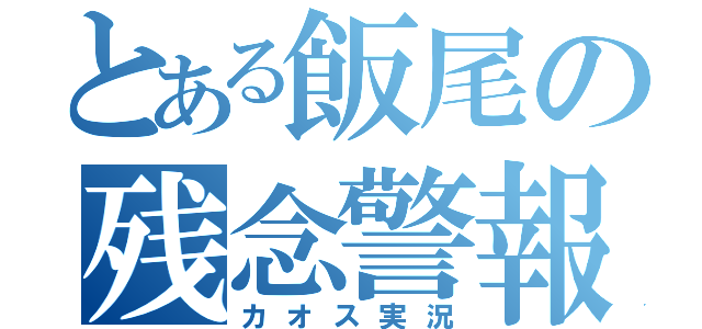 とある飯尾の残念警報（カオス実況）