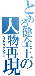 とある健全王の人物再現（リプロダクション）