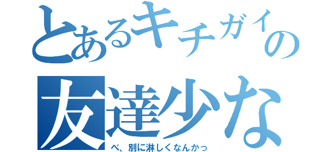 とあるキチガイの友達少ない（べ、別に淋しくなんかっ）