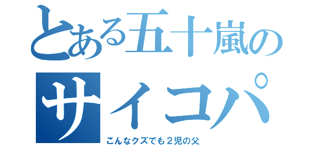 とある五十嵐のサイコパス（こんなクズでも２児の父）