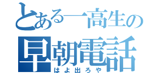 とある一高生の早朝電話（はよ出ろや）