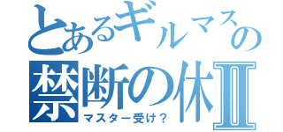 とあるギルマスの禁断の休日Ⅱ（マスター受け？）