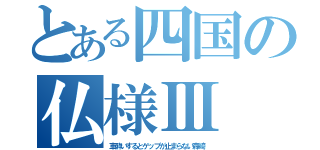 とある四国の仏様Ⅲ（車酔いするとゲップが止まらない森崎）