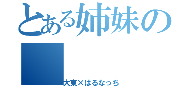 とある姉妹の（大東×はるなっち）