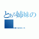 とある姉妹の（大東×はるなっち）