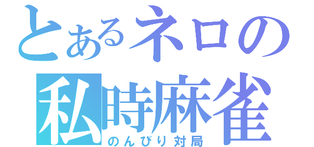 とあるネロの私時麻雀（のんびり対局）