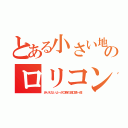 とある小さい地域のロリコン教師（ありえないよ～が口癖の田口慎一郎）