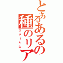 とあるあるの種のリアリティ Ⅱ（スクール生）