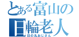 とある富山の日輪老人（日の丸おじさん）