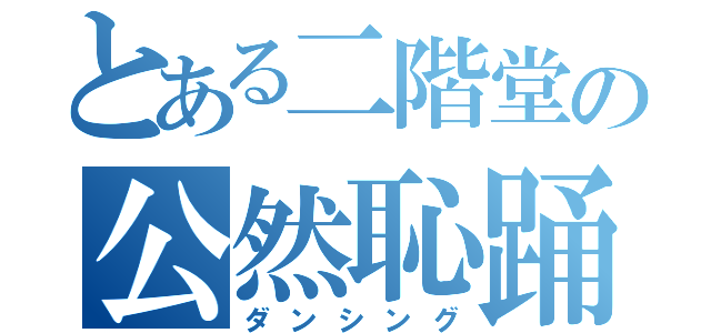 とある二階堂の公然恥踊（ダンシング）