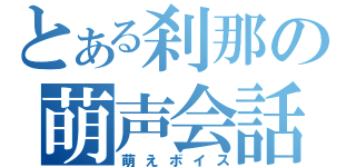 とある刹那の萌声会話（萌えボイス）