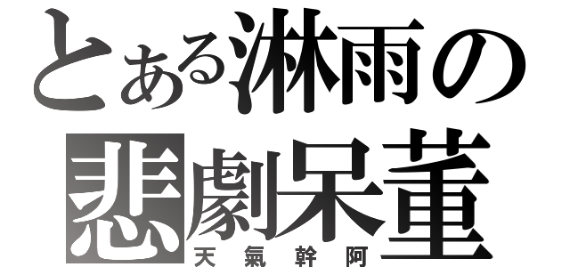 とある淋雨の悲劇呆董（天氣幹阿）