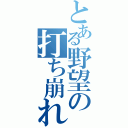 とある野望の打ち崩れ（）