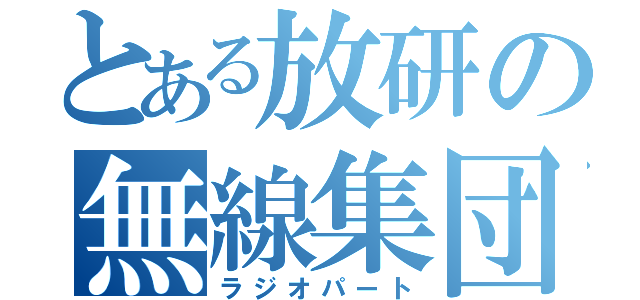 とある放研の無線集団（ラジオパート）