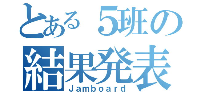 とある５班の結果発表（Ｊａｍｂｏａｒｄ）