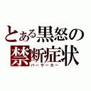 とある黒怒の禁断症状（バーサーカー）