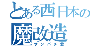 とある西日本の魔改造（サンパチ君）