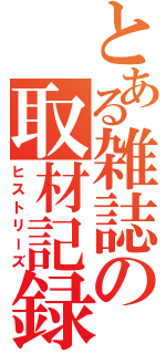 とある雑誌の取材記録（ヒストリーズ）