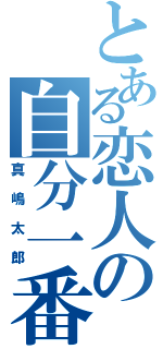 とある恋人の自分一番（真嶋太郎）