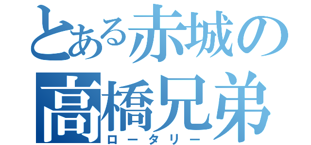 とある赤城の高橋兄弟（ロータリー）