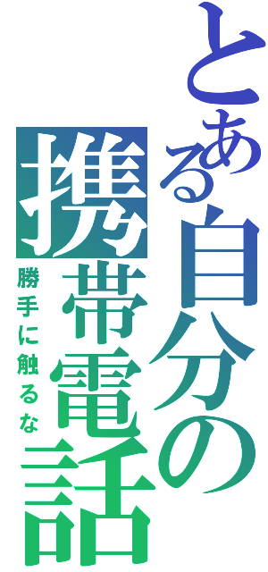 とある自分の携帯電話（勝手に触るな）