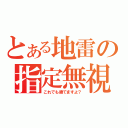 とある地雷の指定無視（これでも勝てますよ？）