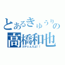 とあるきゅうりの高橋和也（カテェんだよ！！）