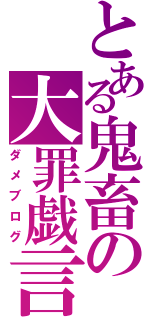 とある鬼畜の大罪戯言（ダメブログ）